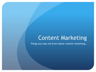 Content Marketing
Things you may not know about content marketing…
 