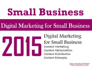 Small Business
Digital Marketing for Small Business
Content Marketing
Content Optimization
Content Distribution
Content Examples
Digital Marketing
for Small Business
2015
 