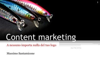 Content marketing
A nessuno importa nulla del tuo logo
Massimo Santamicone
25/09/2015
1
 