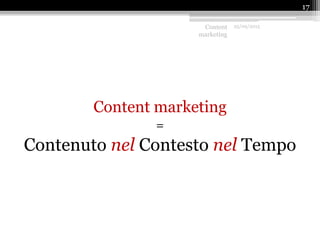 Content marketing
=
Contenuto nel Contesto nel Tempo
Content
marketing
25/09/2015
17
 