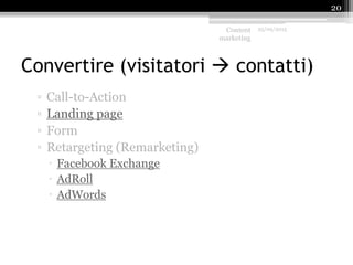 Convertire (visitatori  contatti)
▫ Call-to-Action
▫ Landing page
▫ Form
▫ Retargeting (Remarketing)
 Facebook Exchange
 AdRoll
 AdWords
Content
marketing
25/09/2015
20
 