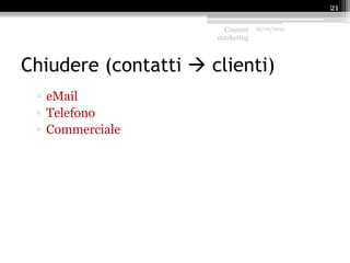 Chiudere (contatti  clienti)
▫ eMail
▫ Telefono
▫ Commerciale
Content
marketing
25/09/2015
21
 