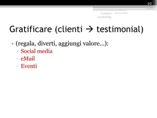 Gratificare (clienti  testimonial)
• (regala, diverti, aggiungi valore…):
▫ Social media
▫ eMail
▫ Eventi
Content
marketing
25/09/2015
22
 