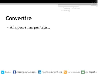Convertire
• Alla prossima puntata…
Content
marketing
25/09/2015
37
@azael massimo.santamicone massimo.santamicone www.azael.es me@azael.es
 