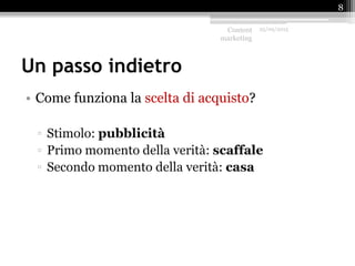 Un passo indietro
• Come funziona la scelta di acquisto?
▫ Stimolo: pubblicità
▫ Primo momento della verità: scaffale
▫ Secondo momento della verità: casa
Content
marketing
25/09/2015
8
 