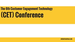 mibahrine@aus.edu
The 6th Customer Engagement Technology
(CET) Conference
 