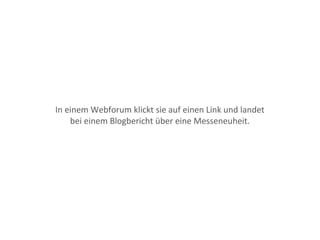 In einem Webforum klickt sie auf einen Link und landet
bei einem Blogbericht über eine Messeneuheit.
 