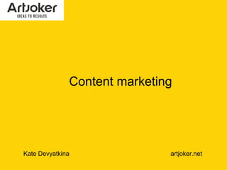 Content marketing
Kate Devyatkina artjoker.net
 
