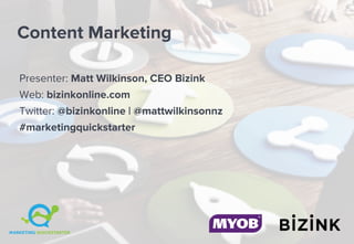 Content Marketing
Presenter: Matt Wilkinson, CEO Bizink
Web: bizinkonline.com
Twitter: @bizinkonline | @mattwilkinsonnz
#marketingquickstarter
 