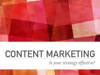 CONTENT MARKETING
Is your strategy eﬀective?
 