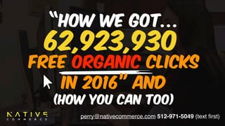perry@nativecommerce.com 512-971-5049 (text ﬁrst)
“How We Got…
Free ORGANIC Clicks 
in 2016” and
(How You Can To0)
62,923,930
 