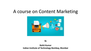 A course on Content Marketing
By
Rohit Kumar
Indian Institute of Technology Bombay, Mumbai
 