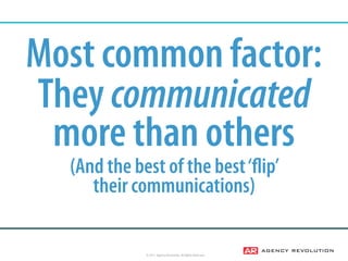 © 2017, Agency Revolution, All Rights Reserved
Most common factor:
They communicated
more than others
(And the best of the...