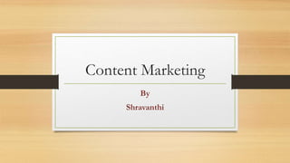 Content Marketing
By
Shravanthi
 