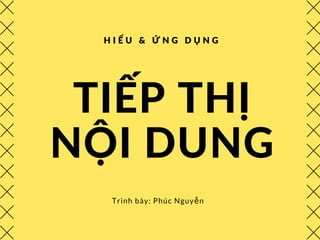 TIẾP THỊ
NỘI DUNG
Trình bày: Phúc Nguyễn
H I Ể U & Ứ N G D Ụ N G
 
