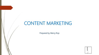 CONTENT MARKETING
Prepared by Mercy Rop
 