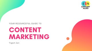 YOUR RESOURCEFUL GUIDE TO
CONTENT
MARKETING
Yogesh Jain
 