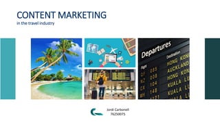 CONTENT MARKETING
in the travel industry
Jordi Carbonell
76250075
 