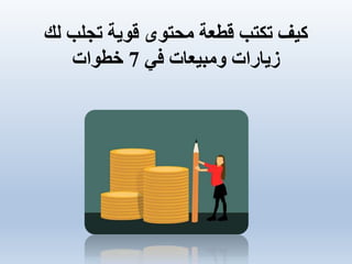 ‫لك‬ ‫تجلب‬ ‫قوية‬ ‫محتوى‬ ‫قطعة‬ ‫تكتب‬ ‫كيف‬
‫في‬ ‫ومبيعات‬ ‫زيارات‬7‫خطوات‬
 