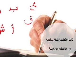‫ا‬ً‫ي‬‫ثان‬:‫الكتابة‬‫بلغة‬‫سلي‬‫مة‬
.1‫األخطاء‬‫اإلمالئية‬
 