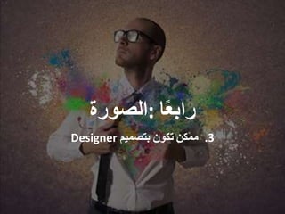 ‫ا‬ً‫ع‬‫راب‬:‫الصورة‬
.3‫ممكن‬‫تكون‬‫بتصميم‬Designer
 