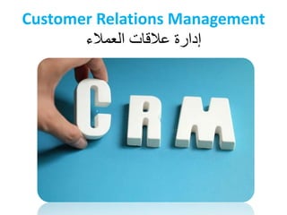 Customer Relations Management
‫العمالء‬ ‫عالقات‬ ‫إدارة‬
 
