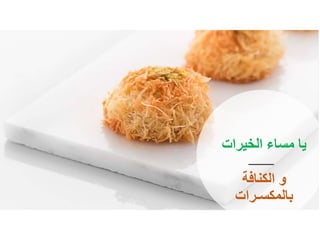 ‫الخيرات‬ ‫مساء‬ ‫يا‬
‫الكنافة‬ ‫و‬
‫بالمكسـرات‬
 