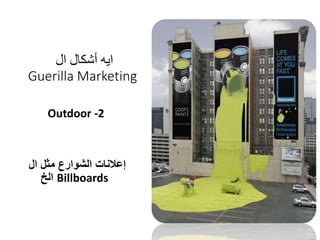 ‫ال‬ ‫أشكال‬ ‫ايه‬
Guerilla Marketing
Outdoor -2
‫ال‬ ‫مثل‬ ‫الشوارع‬ ‫إعالنات‬
Billboards‫الخ‬
 
