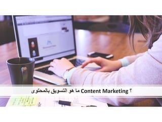‫ما‬‫هو‬‫التسويق‬‫بالمحتوى‬ Content Marketing ‫؟‬
 