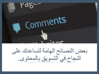 ‫بعض‬‫النصائح‬‫الهامة‬‫لتساعدك‬‫ع‬‫لى‬
‫النجاح‬‫في‬‫التسويق‬‫بالمحتوى‬.
 