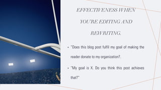 EFFECTIVENESS WHEN
YOU’RE EDITING AND
REWRITING.
• “Does this blog post fulfil my goal of making the
reader donate to my organization?.
• “My goal is X. Do you think this post achieves
that?”
 