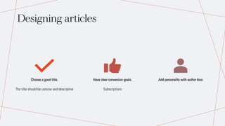 Designing articles
Choose a good title.
The title should be concise and descriptive
Have clear conversion goals.
Subscriptions
Add personality with author bios
 