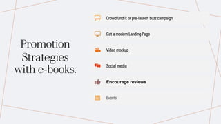 Promotion
Strategies
with e-books.
Crowdfund it or pre-launch buzz campaign
Get a modern Landing Page
Video mockup
Social media
Encourage reviews
Events
 