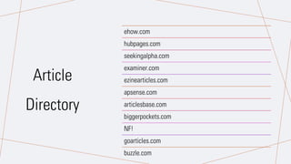 ehow.com
hubpages.com
seekingalpha.com
examiner.com
ezinearticles.com
apsense.com
articlesbase.com
biggerpockets.com
NF!
goarticles.com
buzzle.com
Article
Directory
 