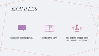 EXAMPLES
Narrated in the first person, Text tells the story. Text and still images, along
with narration, and music.
 