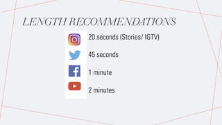 LENGTH RECOMMENDATIONS
20 seconds (Stories/ IGTV)
45 seconds
1 minute
2 minutes
 