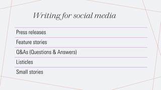 Press releases
Feature stories
Q&As (Questions & Answers)
Listicles
Small stories
Writing for social media
 