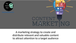 www.thesocialprof.com
A marketing strategy to create and
distribute relevant and valuable content
to attract attention to a target audience
 