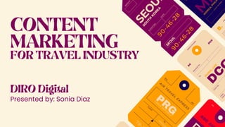CONTENT
MARKETING
FOR TRAVEL INDUSTRY
Presented by: Sonia Diaz
DIRO Digital
 