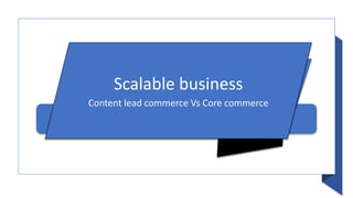Scalable business
Content lead commerce Vs Core commerce
 