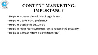 CONTENT MARKETING-
IMPORTANCE
• Helps to increase the volume of organic search
• Helps to create brand preference
• Helps to engage the customers
• Helps to reach more customers, while keeping the costs low.
• Helps to increase return on investment(ROI)
 