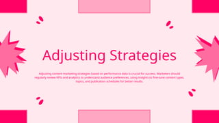 Adjusting Strategies
Adjusting content marketing strategies based on performance data is crucial for success. Marketers should
regularly review KPIs and analytics to understand audience preferences, using insights to fine-tune content types,
topics, and publication schedules for better results.
 