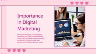 Importance
in Digital
Marketing
Content marketing is crucial in digital
marketing as it builds brand awareness,
drives traffic, enhances SEO, and leads to
conversions. It helps connect with
audiences and fosters customer loyalty.
 