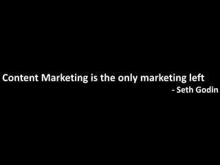 Content Marketing is the only marketing left
                                    - Seth Godin
 