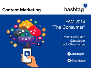FAM 2014 
”The Consumer” 
Pablo Bermúdez 
@pablober 
pablo@hashtag.pe 
Content Marketing 
 