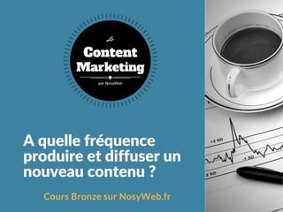 A quelle fréquence
produire et diffuser un
nouveau contenu ?
Cours Bronze sur NosyWeb.fr
Content
Marketing
Le
par NosyWeb
 