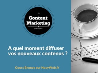 A quel moment diffuser
vos nouveaux contenus ?
Cours Bronze sur NosyWeb.fr
Content
Marketing
Le
par NosyWeb
 