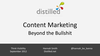 Content Marketing
                Beyond the Bullshit

 Think Visibility     Hannah Smith Smith
                              Hannah           @hannah_bo_banna
September 2012   @hannah_bo_banna
                               Distilled.net
 