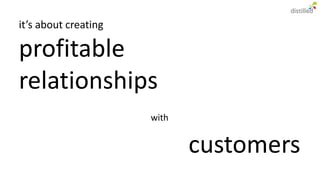 it’s about creating

profitable
relationships
                      with


                             customers
 
