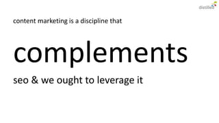 content marketing is a discipline that




complements
seo & we ought to leverage it
 